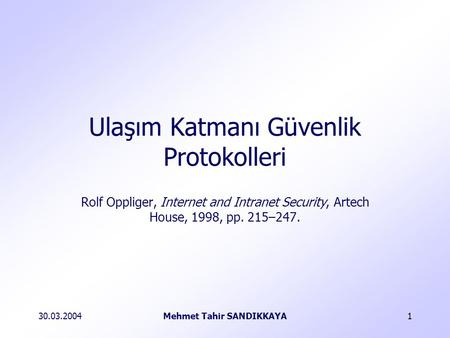 30.03.2004Mehmet Tahir SANDIKKAYA1 Rolf Oppliger, Internet and Intranet Security, Artech House, 1998, pp. 215–247. Ulaşım Katmanı Güvenlik Protokolleri.
