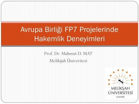 Prof. Dr. Mahmut D. MAT Melik ş ah Üniveritesi Avrupa Birliği FP7 Projelerinde Hakemlik Deneyimleri.