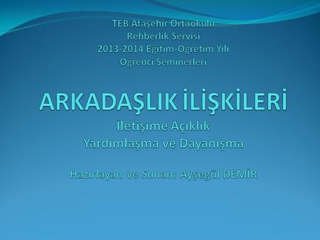 TEB Ataşehir Ortaokulu Rehberlik Servisi 2013-2014 Eğitim-Öğretim Yılı Öğrenci Seminerleri ARKADAŞLIK İLİŞKİLERİ İletişime Açıklık Yardımlaşma ve Dayanışma.