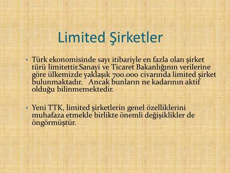 Limited Şirketler Türk ekonomisinde sayı itibariyle en fazla olan şirket türü limitettir.Sanayi ve Ticaret Bakanlığının verilerine göre ülkemizde yaklaşık.