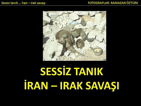 Sessiz tanık … İran – Irak savaşı FOTOGRAFLAR: RAMAZAN ÖZTÜRK SESSİZ TANIK İRAN – IRAK SAVAŞI.