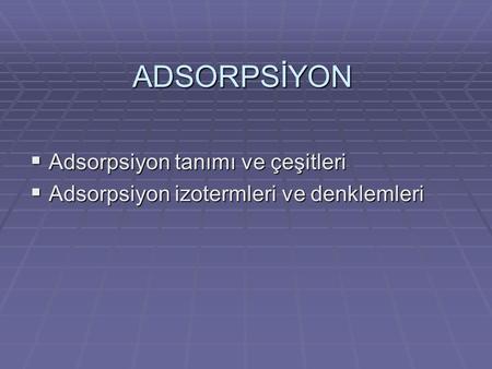 ADSORPSİYON Adsorpsiyon tanımı ve çeşitleri
