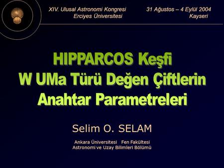XIV. Ulusal Astronomi Kongresi 31 Ağustos – 4 Eylül 2004 Erciyes Üniversitesi Kayseri Selim O. SELAM Ankara Üniversitesi Fen Fakültesi Astronomi ve Uzay.