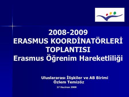 Uluslararası İlişkiler ve AB Birimi Özlem Temizöz 27 Haziran 2008 2008-2009 ERASMUS KOORDİNATÖRLERİ TOPLANTISI Erasmus Öğrenim Hareketliliği.