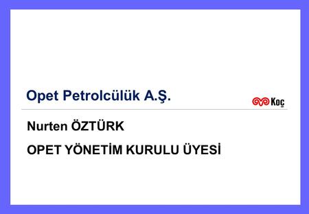 Opet Petrolcülük A.Ş. Nurten ÖZTÜRK OPET YÖNETİM KURULU ÜYESİ 1.