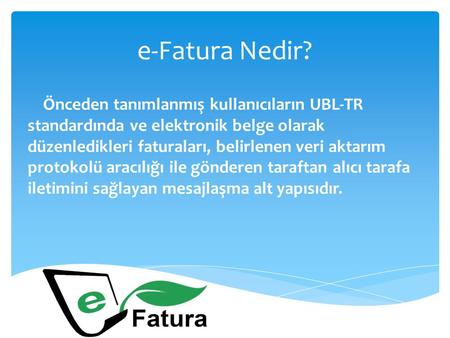 E-Fatura Nedir? Önceden tanımlanmış kullanıcıların UBL-TR standardında ve elektronik belge olarak düzenledikleri faturaları, belirlenen veri aktarım protokolü.