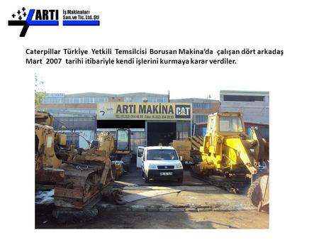 Caterpillar Türkiye Yetkili Temsilcisi Borusan Makina’da çalışan dört arkadaş Mart 2007 tarihi itibariyle kendi işlerini kurmaya karar verdiler.