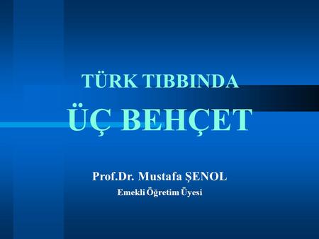 TÜRK TIBBINDA ÜÇ BEHÇET Prof.Dr. Mustafa ŞENOL Emekli Öğretim Üyesi 1.