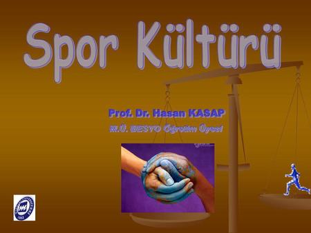 Spor Kültürü Prof. Dr. Hasan KASAP M.Ü. BESYO Öğretim Üyesi.