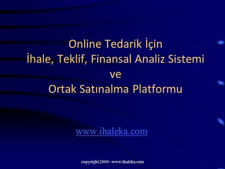 Copyright 2009 - www.ihaleka.com Online Tedarik İçin İhale, Teklif, Finansal Analiz Sistemi ve Ortak Satınalma Platformu www.ihaleka.com copyright 2009.