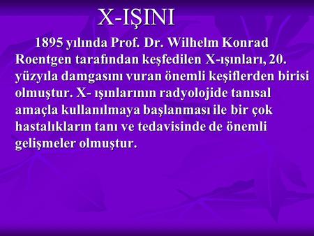 X-IŞINI 1895 yılında Prof. Dr. Wilhelm Konrad Roentgen tarafından keşfedilen X-ışınları, 20. yüzyıla damgasını vuran önemli keşiflerden birisi olmuştur.