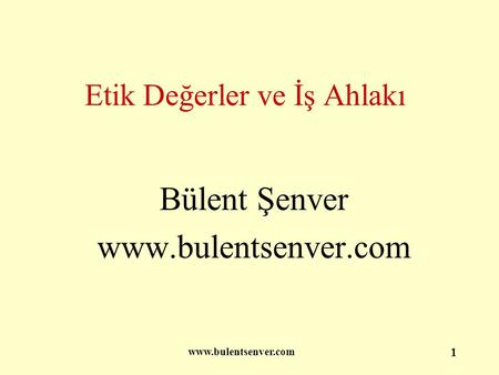 Www.bulentsenver.com 1 Etik Değerler ve İş Ahlakı Bülent Şenver www.bulentsenver.com.