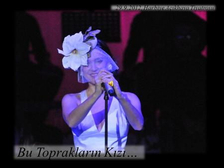 Bu Toprakların Kızı… 29.9.2012, Harbiye Açıkhava Tiyatrosu.