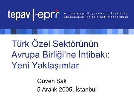 Türk Özel Sektörünün Avrupa Birliği’ne İntibakı : Yeni Yaklaşımlar Güven Sak 5 Aralık 2005, İstanbul.