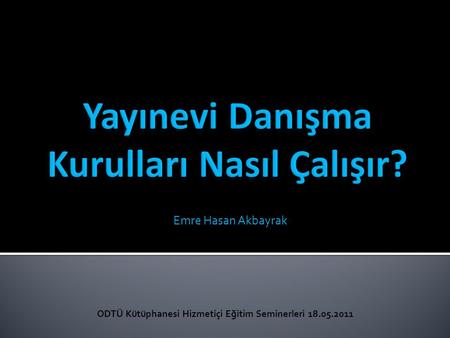 Emre Hasan Akbayrak ODTÜ Kütüphanesi Hizmetiçi Eğitim Seminerleri 18.05.2011.