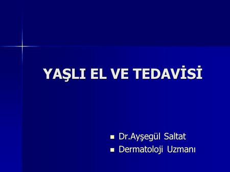 YAŞLI EL VE TEDAVİSİ Dr.Ayşegül Saltat Dermatoloji Uzmanı.