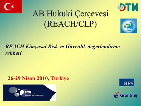 AB Hukuki Çerçevesi (REACH/CLP) REACH Kimyasal Risk ve Güvenlik değerlendirme rehberi 26-29 Nisan 2010, Türkiye.