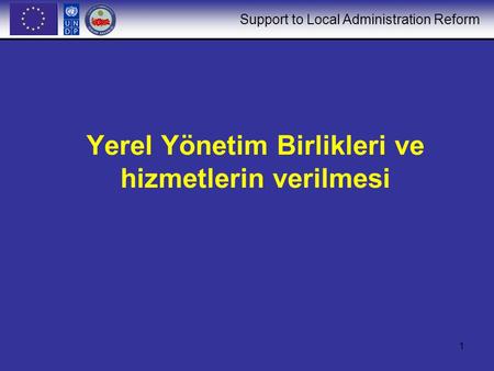 Support to Local Administration Reform 1 Yerel Yönetim Birlikleri ve hizmetlerin verilmesi.