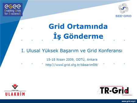 Grid Ortamında İş Gönderme I. Ulusal Yüksek Başarım ve Grid Konferansı 15-18 Nisan 2009, ODTÜ, Ankara