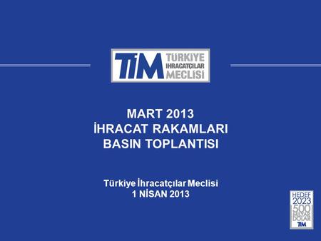 MART 2013 İHRACAT RAKAMLARI BASIN TOPLANTISI Türkiye İhracatçılar Meclisi 1 NİSAN 2013.