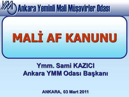 Ymm. Sami KAZICI Ankara YMM Odası Başkanı ANKARA, 03 Mart 2011 MALİ AF KANUNU.