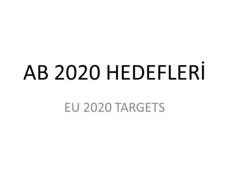 AB 2020 HEDEFLERİ EU 2020 TARGETS.