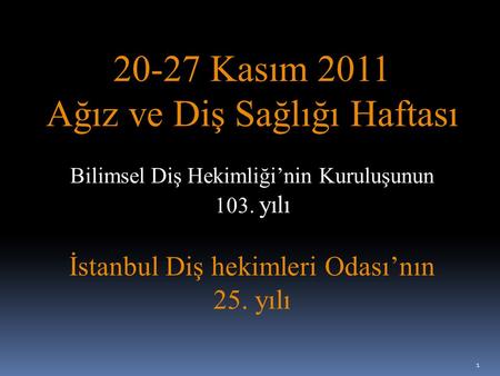 20-27 Kasım 2011 Ağız ve Diş Sağlığı Haftası Bilimsel Diş Hekimliği’nin Kuruluşunun 103. yılı İstanbul Diş hekimleri Odası’nın 25. yılı 1.