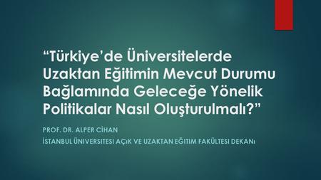 “Türkiye’de Üniversitelerde Uzaktan Eğitimin Mevcut Durumu Bağlamında Geleceğe Yönelik Politikalar Nasıl Oluşturulmalı?” PROF. DR. ALPER CİHAN İSTANBUL.