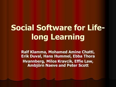 Social Software for Life- long Learning Ralf Klamma, Mohamed Amine Chatti, Erik Duval, Hans Hummel, Ebba Thora Hvannberg, Milos Kravcik, Effie Law, Ambjörn.