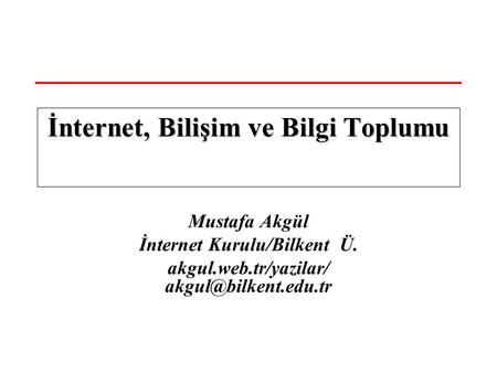 Mustafa Akgül İnternet Kurulu/Bilkent Ü. akgul.web.tr/yazilar/ İnternet, Bilişim ve Bilgi Toplumu.