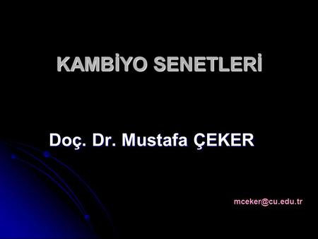 KAMBİYO SENETLERİ Doç. Dr. Mustafa ÇEKER mceker@cu.edu.tr.