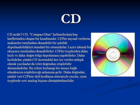 CD CD nedir? CD, Compact Disc kelimelerinin baş harflerinden oluşan bir kısaltmadır. CD'ler sayısal verilerin makineler tarafından okunabilir bir şekilde.