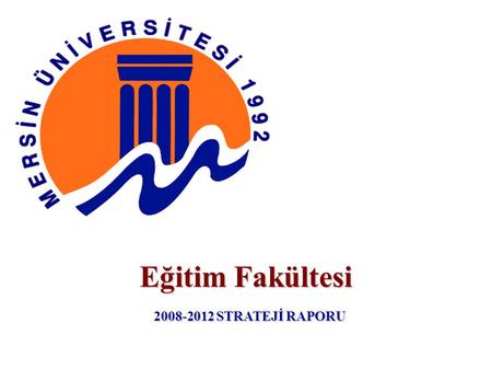 Eğitim Fakültesi 2008-2012 STRATEJİ RAPORU. Mersin Üniversitesi Eğitim Fakültesi Fakültemiz 16.02.1999 tarih ve 99/12444 Sayılı Kararname ile kurulan.