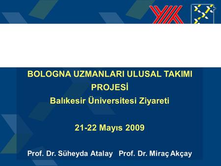 1 T.C. Yükseköğretim Kurulu BOLOGNA UZMANLARI ULUSAL TAKIMI PROJESİ Balıkesir Üniversitesi Ziyareti 21-22 Mayıs 2009 Prof. Dr. Süheyda Atalay Prof. Dr.