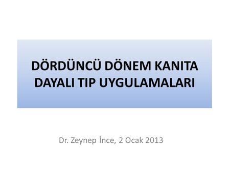 DÖRDÜNCÜ DÖNEM KANITA DAYALI TIP UYGULAMALARI Dr. Zeynep İnce, 2 Ocak 2013.