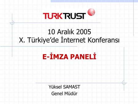 Yüksel SAMAST Genel Müdür 10 Aralık 2005 X. Türkiye’de İnternet Konferansı E-İMZA PANELİ.