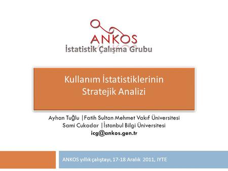 Kullanım İstatistiklerinin Stratejik Analizi ANKOS yıllık çalıştayı, 17-18 Aralık 2011, IYTE Ayhan Tu ğ lu |Fatih Sultan Mehmet Vakıf Üniversitesi Sami.