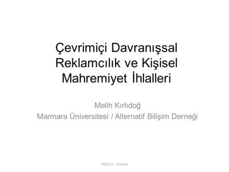 AB2013 - Antalya Çevrimiçi Davranışsal Reklamcılık ve Kişisel Mahremiyet İhlalleri Melih Kırlıdoğ Marmara Üniversitesi / Alternatif Bilişim Derneği.