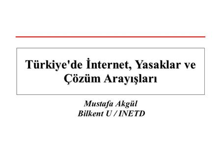 Mustafa Akgül Bilkent U / INETD Türkiye'de İnternet, Yasaklar ve Çözüm Arayışları.