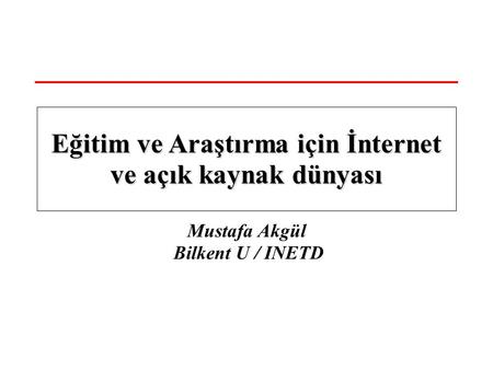 Mustafa Akgül Bilkent U / INETD Eğitim ve Araştırma için İnternet ve açık kaynak dünyası.
