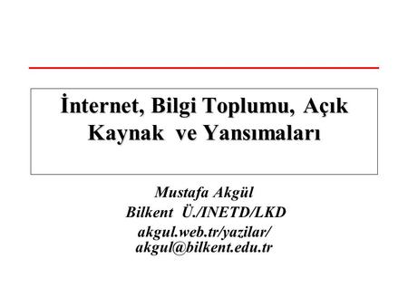 Mustafa Akgül Bilkent Ü./INETD/LKD akgul.web.tr/yazilar/ İnternet, Bilgi Toplumu, Açık Kaynak ve Yansımaları.