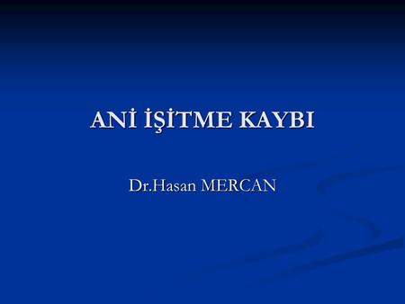 ANİ İŞİTME KAYBI Dr.Hasan MERCAN.