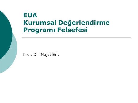 EUA Kurumsal Değerlendirme Programı Felsefesi Prof. Dr. Nejat Erk.