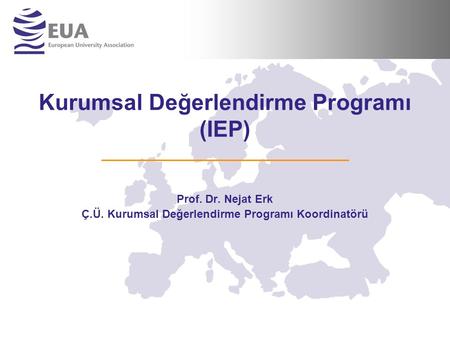 Kurumsal Değerlendirme Programı (IEP) Prof. Dr. Nejat Erk Ç.Ü. Kurumsal Değerlendirme Programı Koordinatörü.