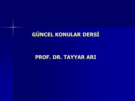 GÜNCEL KONULAR DERSİ PROF. DR. TAYYAR ARI.