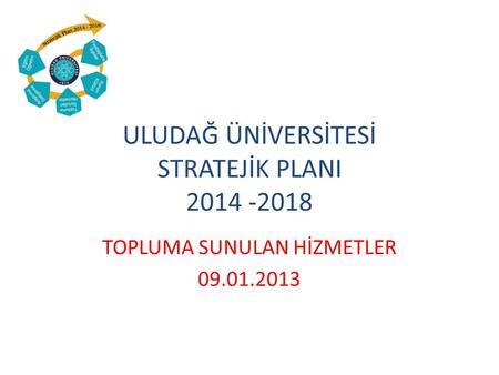 ULUDAĞ ÜNİVERSİTESİ STRATEJİK PLANI 2014 -2018 TOPLUMA SUNULAN HİZMETLER 09.01.2013.