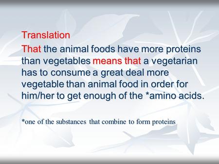Translation That the animal foods have more proteins than vegetables means that a vegetarian has to consume a great deal more vegetable than animal food.