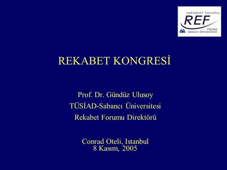REKABET KONGRESİ Prof. Dr. Gündüz Ulusoy TÜSİAD-Sabancı Üniversitesi Rekabet Forumu Direktörü Conrad Oteli, Istanbul 8 Kasım, 2005.