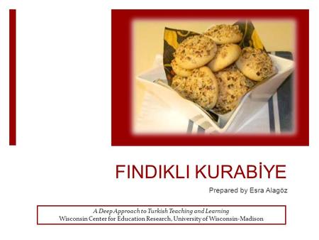 FINDIKLI KURABİYE Prepared by Esra Alagöz A Deep Approach to Turkish Teaching and Learning Wisconsin Center for Education Research, University of Wisconsin-Madison.
