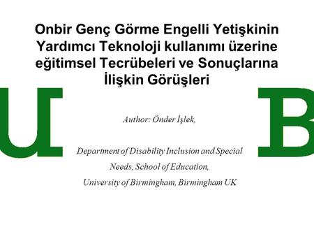Onbir Genç Görme Engelli Yetişkinin Yardımcı Teknoloji kullanımı üzerine eğitimsel Tecrübeleri ve Sonuçlarına İlişkin Görüşleri Author: Önder İşlek, Department.
